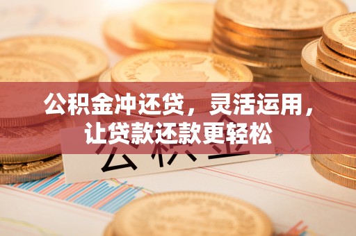 富里公积金冲还贷，灵活运用，让贷款还款更轻松