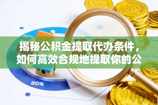 富里揭秘公积金提取代办条件，如何高效合规地提取你的公积金