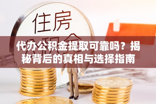 富里代办公积金提取可靠吗？揭秘背后的真相与选择指南