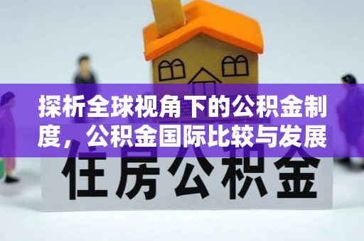 富里探析全球视角下的公积金制度，公积金国际比较与发展趋势