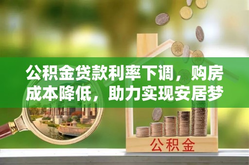 富里公积金贷款利率下调，购房成本降低，助力实现安居梦