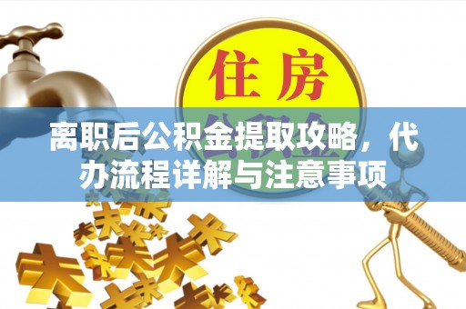 富里离职后公积金提取攻略，代办流程详解与注意事项