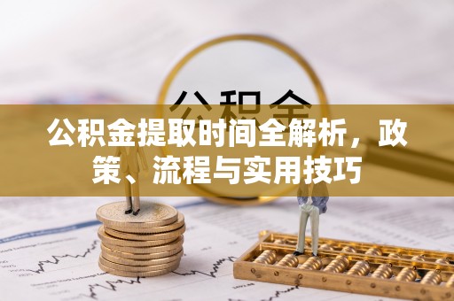 富里公积金提取时间全解析，政策、流程与实用技巧