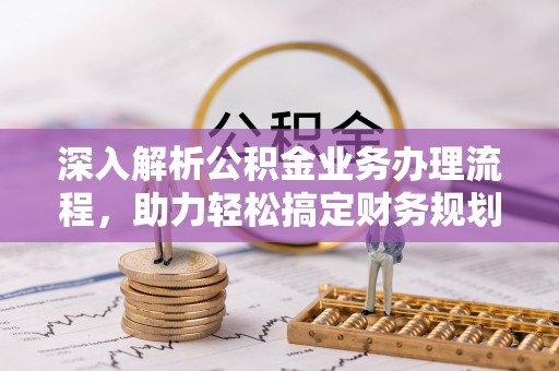 富里深入解析公积金业务办理流程，助力轻松搞定财务规划