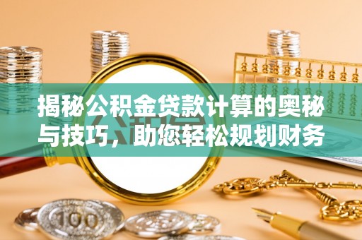 富里揭秘公积金贷款计算的奥秘与技巧，助您轻松规划财务未来