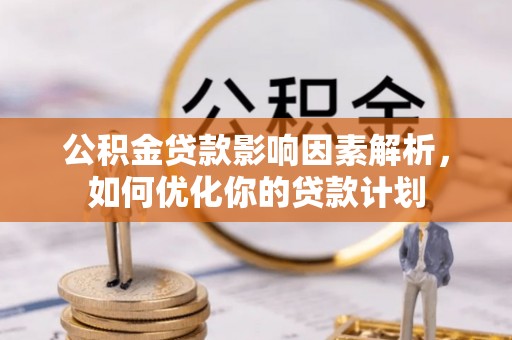 富里公积金贷款影响因素解析，如何优化你的贷款计划