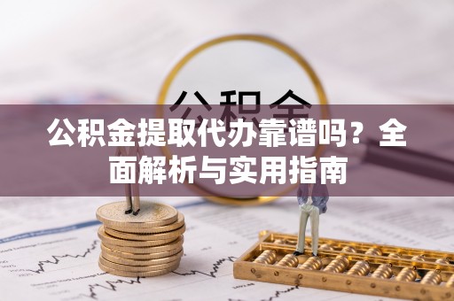 富里公积金提取代办靠谱吗？全面解析与实用指南