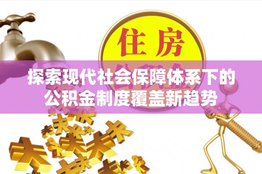富里探索现代社会保障体系下的公积金制度覆盖新趋势