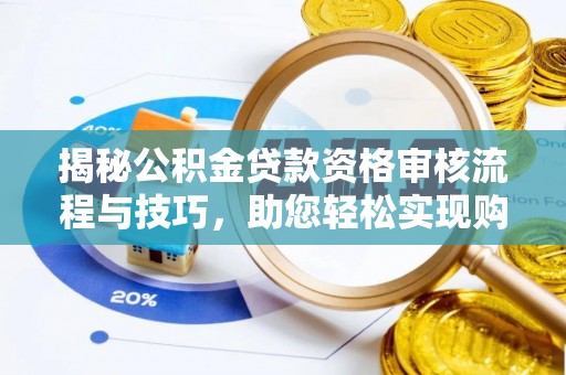 富里揭秘公积金贷款资格审核流程与技巧，助您轻松实现购房梦想