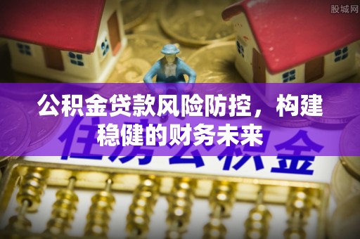 富里公积金贷款风险防控，构建稳健的财务未来