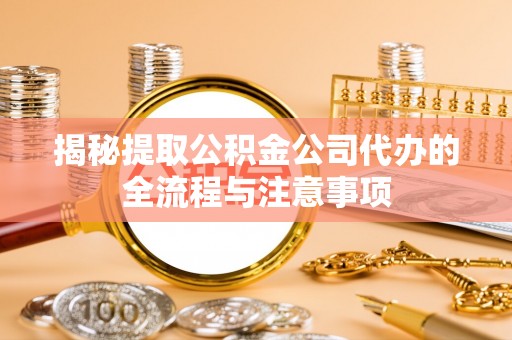 富里揭秘提取公积金公司代办的全流程与注意事项