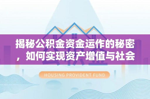 富里揭秘公积金资金运作的秘密，如何实现资产增值与社会福利双赢？