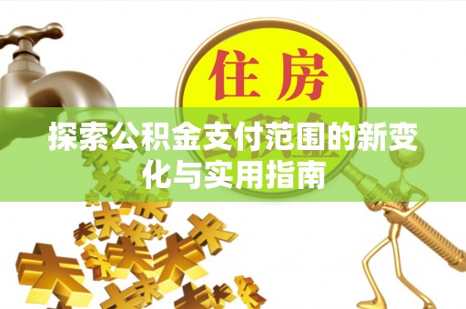 富里探索公积金支付范围的新变化与实用指南