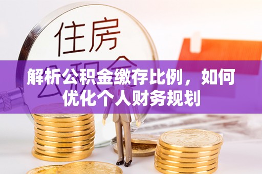 富里解析公积金缴存比例，如何优化个人财务规划