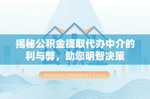 富里揭秘公积金提取代办中介的利与弊，助您明智决策