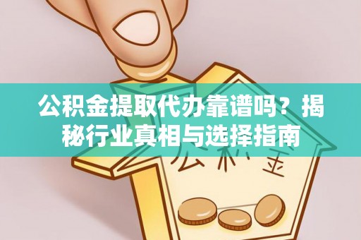 富里公积金提取代办靠谱吗？揭秘行业真相与选择指南