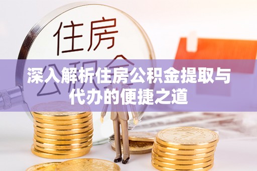富里深入解析住房公积金提取与代办的便捷之道