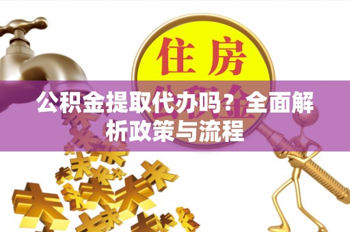 富里公积金提取代办吗？全面解析政策与流程