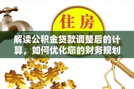 富里解读公积金贷款调整后的计算，如何优化您的财务规划