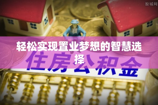 富里轻松实现置业梦想的智慧选择