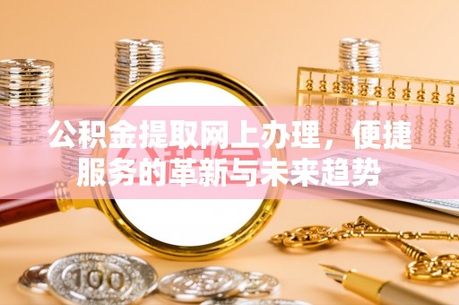 富里公积金提取网上办理，便捷服务的革新与未来趋势