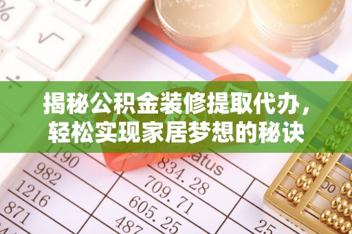 富里揭秘公积金装修提取代办，轻松实现家居梦想的秘诀