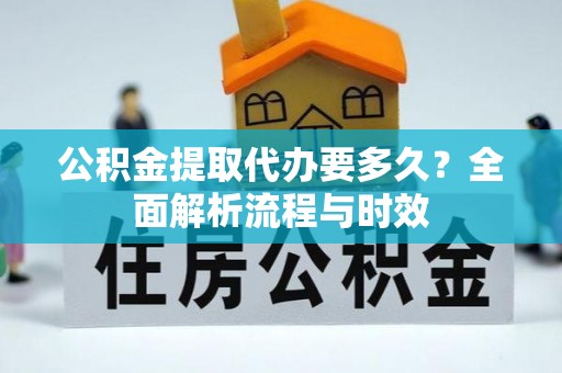 富里公积金提取代办要多久？全面解析流程与时效