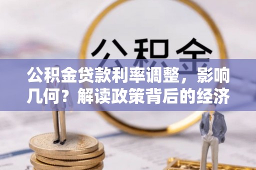 富里公积金贷款利率调整，影响几何？解读政策背后的经济逻辑