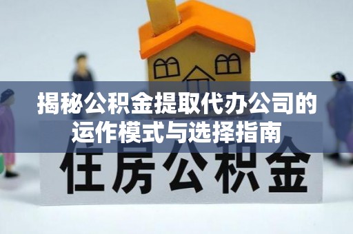 富里揭秘公积金提取代办公司的运作模式与选择指南