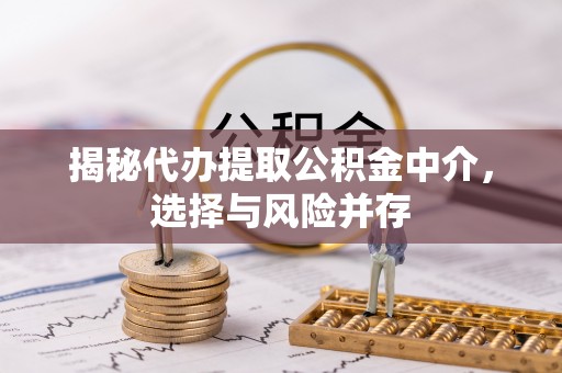 富里揭秘代办提取公积金中介，选择与风险并存
