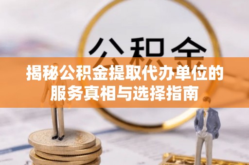 富里揭秘公积金提取代办单位的服务真相与选择指南