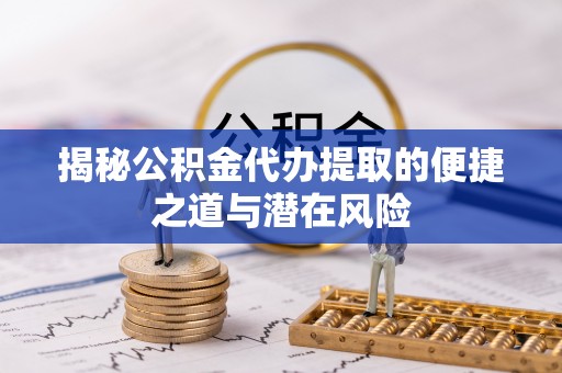 富里揭秘公积金代办提取的便捷之道与潜在风险