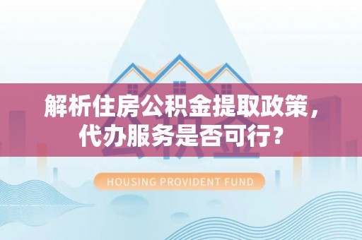 富里解析住房公积金提取政策，代办服务是否可行？