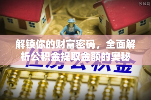 富里解锁你的财富密码，全面解析公积金提取金额的奥秘