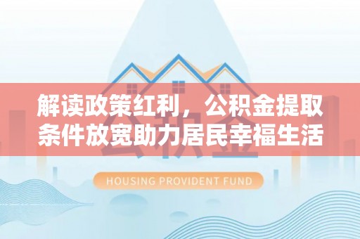 富里解读政策红利，公积金提取条件放宽助力居民幸福生活