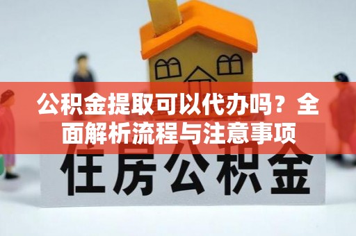 富里公积金提取可以代办吗？全面解析流程与注意事项
