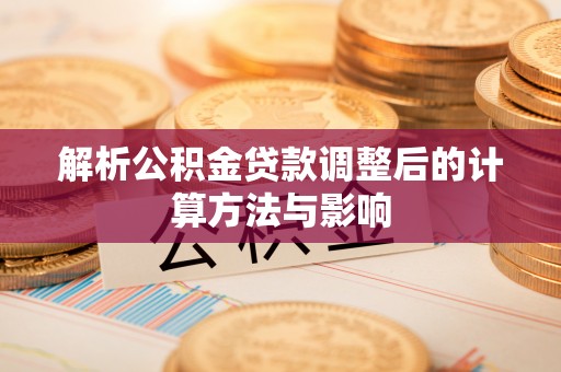 富里解析公积金贷款调整后的计算方法与影响