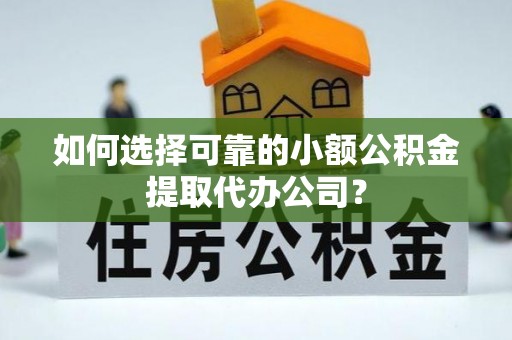 富里如何选择可靠的小额公积金提取代办公司？
