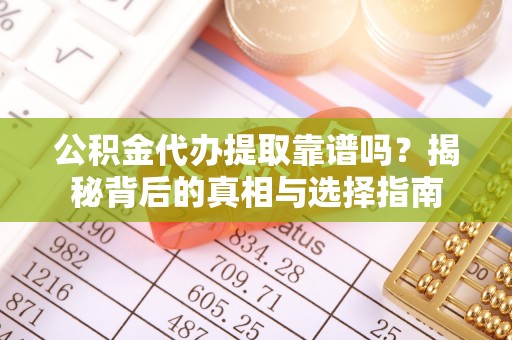 富里公积金代办提取靠谱吗？揭秘背后的真相与选择指南