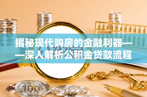 富里揭秘现代购房的金融利器——深入解析公积金贷款流程