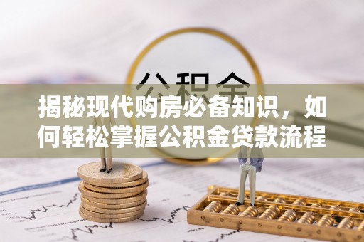 富里揭秘现代购房必备知识，如何轻松掌握公积金贷款流程
