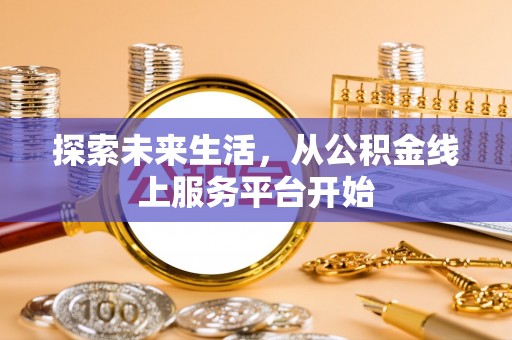 富里探索未来生活，从公积金线上服务平台开始