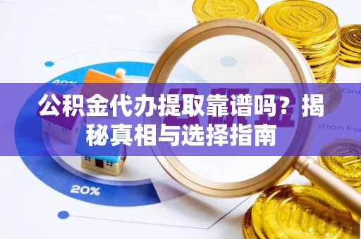 富里公积金代办提取靠谱吗？揭秘真相与选择指南
