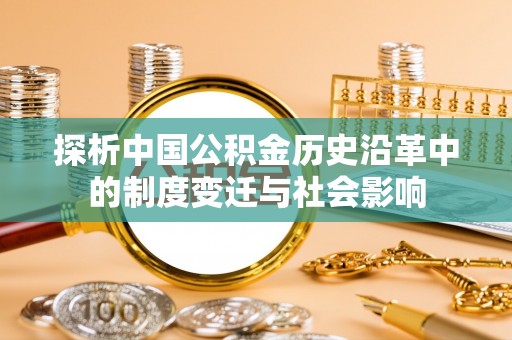 富里探析中国公积金历史沿革中的制度变迁与社会影响