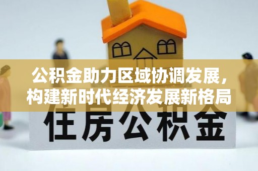 富里公积金助力区域协调发展，构建新时代经济发展新格局