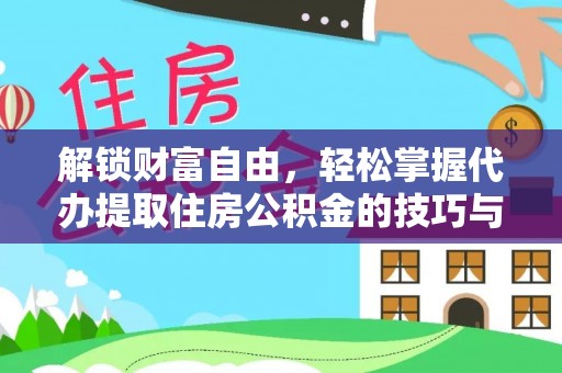 富里解锁财富自由，轻松掌握代办提取住房公积金的技巧与攻略