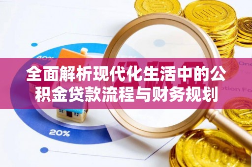 富里全面解析现代化生活中的公积金贷款流程与财务规划