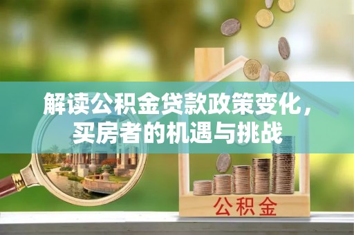 富里解读公积金贷款政策变化，买房者的机遇与挑战