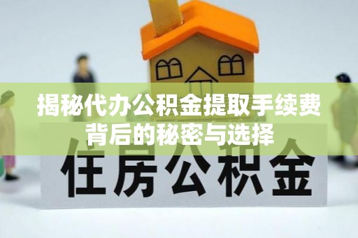 富里揭秘代办公积金提取手续费背后的秘密与选择