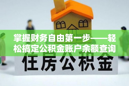 富里掌握财务自由第一步——轻松搞定公积金账户余额查询的方法与技巧